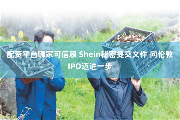 配资平台哪家可信赖 Shein秘密提交文件 向伦敦IPO迈进一步