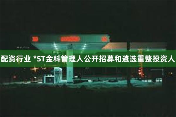 配资行业 *ST金科管理人公开招募和遴选重整投资人