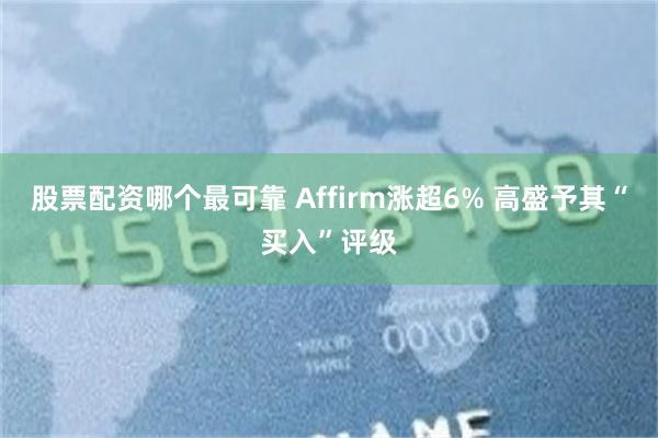 股票配资哪个最可靠 Affirm涨超6% 高盛予其“买入”评级