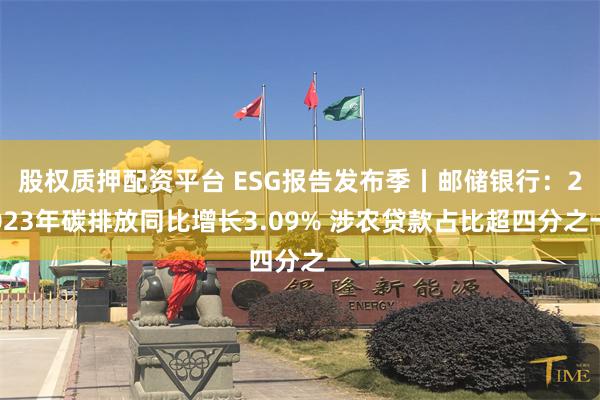 股权质押配资平台 ESG报告发布季丨邮储银行：2023年碳排放同比增长3.09% 涉农贷款占比超四分之一