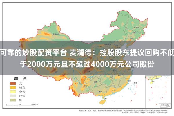 可靠的炒股配资平台 麦澜德：控股股东提议回购不低于2000万元且不超过4000万元公司股份