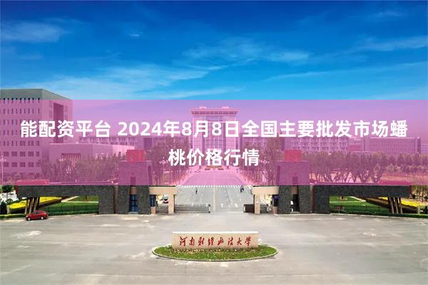 能配资平台 2024年8月8日全国主要批发市场蟠桃价格行情