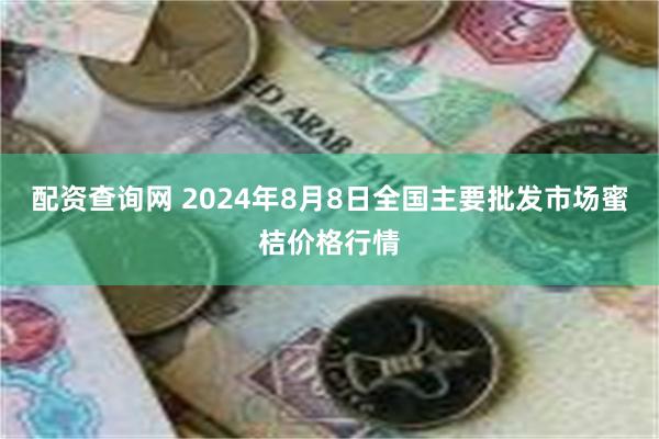 配资查询网 2024年8月8日全国主要批发市场蜜桔价格行情