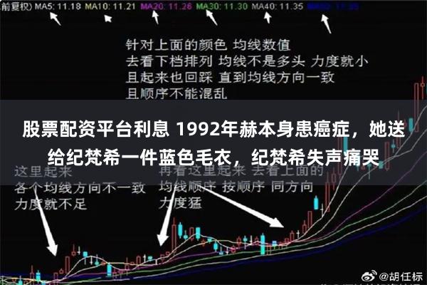 股票配资平台利息 1992年赫本身患癌症，她送给纪梵希一件蓝色毛衣，纪梵希失声痛哭