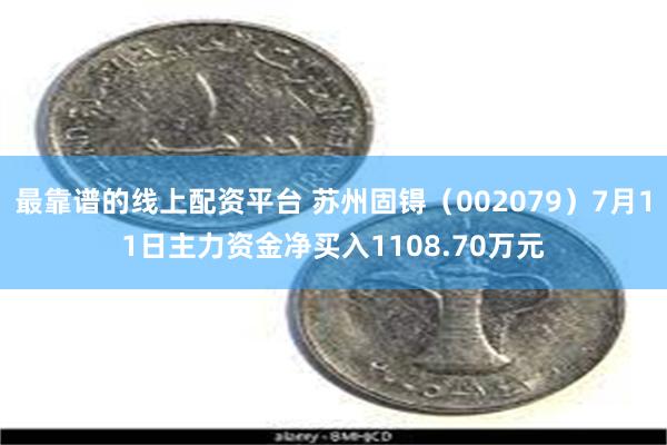 最靠谱的线上配资平台 苏州固锝（002079）7月11日主力资金净买入1108.70万元