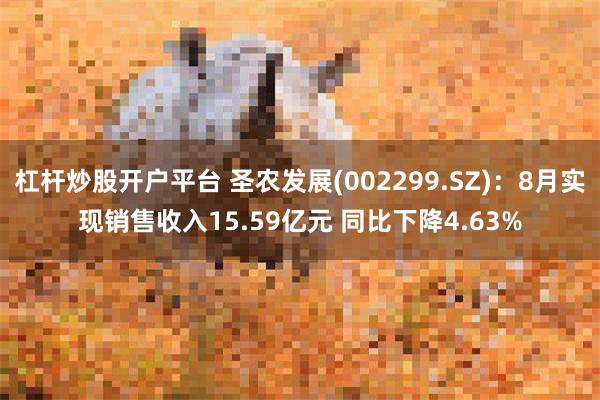 杠杆炒股开户平台 圣农发展(002299.SZ)：8月实现销售收入15.59亿元 同比下降4.63%