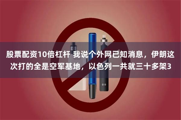 股票配资10倍杠杆 我说个外网已知消息，伊朗这次打的全是空军基地，以色列一共就三十多架3