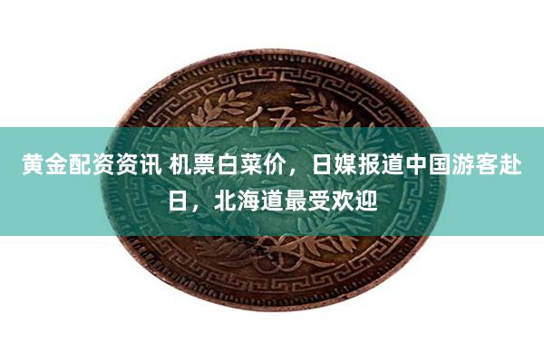 黄金配资资讯 机票白菜价，日媒报道中国游客赴日，北海道最受欢迎