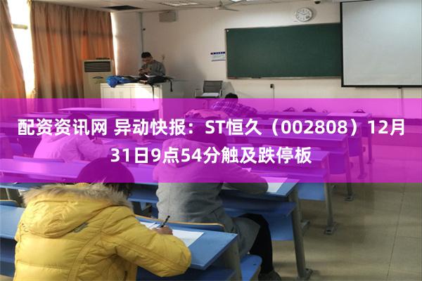 配资资讯网 异动快报：ST恒久（002808）12月31日9点54分触及跌停板