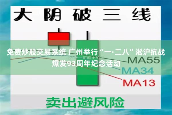 免费炒股交易系统 广州举行“一·二八”淞沪抗战爆发93周年纪念活动