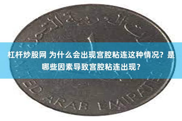 杠杆炒股网 为什么会出现宫腔粘连这种情况？是哪些因素导致宫腔粘连出现？