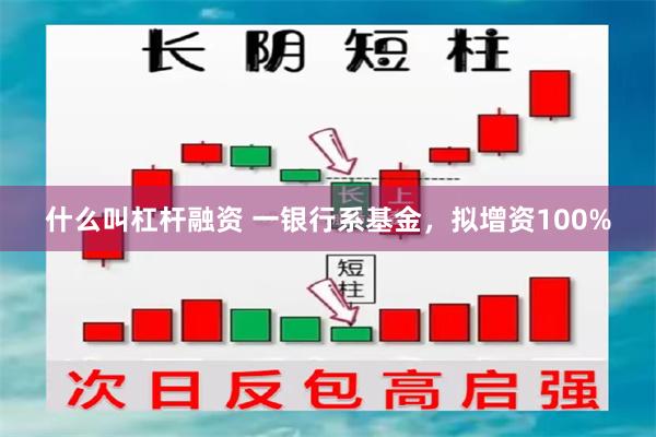 什么叫杠杆融资 一银行系基金，拟增资100%